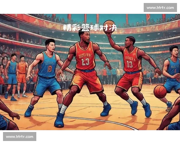 高清篮球直播全程跟踪精彩赛事即时更新让你不错过每一场精彩对决 - 副本 - 副本 (5) - 副本